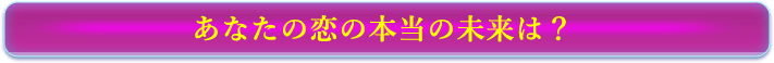 あなたの恋の本当の未来は？