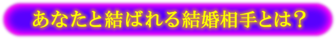 あなたと結ばれる結婚相手とは？